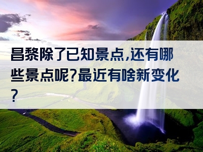 昌黎除了已知景点，还有哪些景点呢？最近有啥新变化？