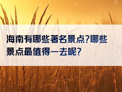 海南有哪些著名景点？哪些景点最值得一去呢？