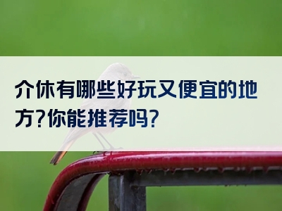 介休有哪些好玩又便宜的地方？你能推荐吗？