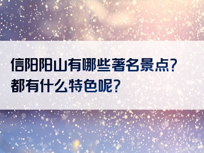 信阳阳山有哪些著名景点？都有什么特色呢？