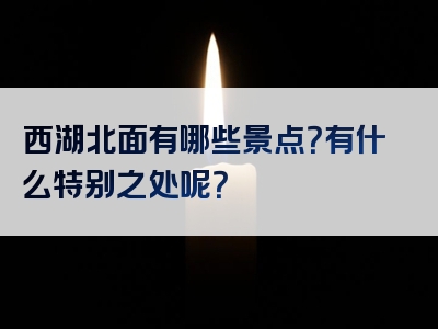 西湖北面有哪些景点？有什么特别之处呢？