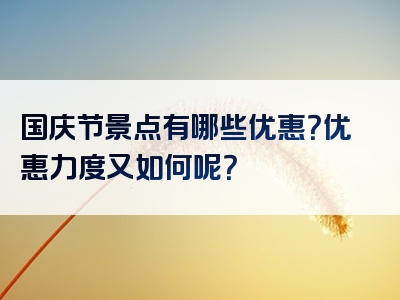 国庆节景点有哪些优惠？优惠力度又如何呢？