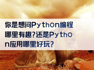 你是想问Python编程哪里有趣？还是Python应用哪里好玩？