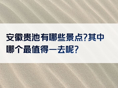 安徽贵池有哪些景点？其中哪个最值得一去呢？
