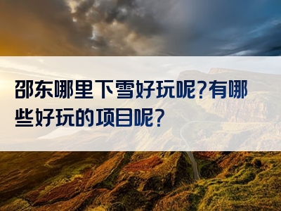 邵东哪里下雪好玩呢？有哪些好玩的项目呢？