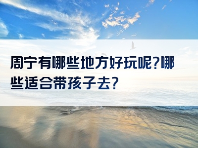 周宁有哪些地方好玩呢？哪些适合带孩子去？