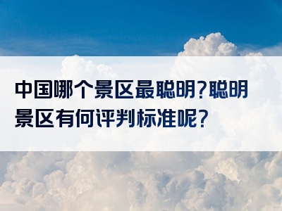 中国哪个景区最聪明？聪明景区有何评判标准呢？