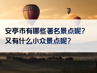 安亭市有哪些著名景点呢？又有什么小众景点呢？