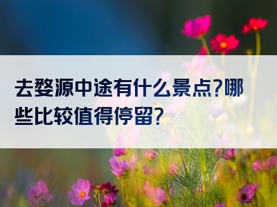 去婺源中途有什么景点？哪些比较值得停留？