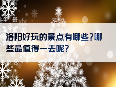 洛阳好玩的景点有哪些？哪些最值得一去呢？