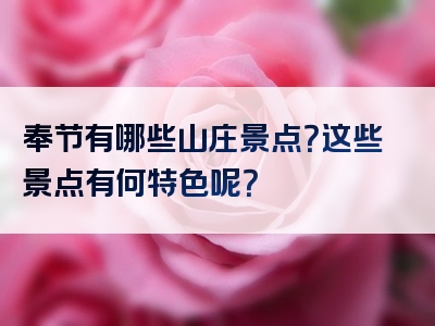 奉节有哪些山庄景点？这些景点有何特色呢？