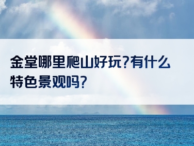 金堂哪里爬山好玩？有什么特色景观吗？