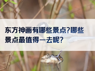 东方神画有哪些景点？哪些景点最值得一去呢？