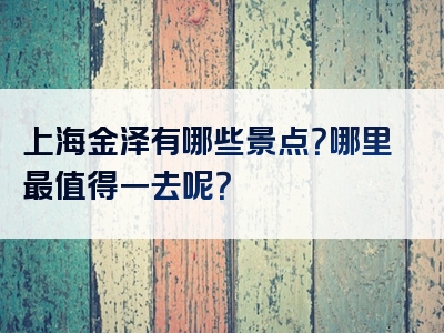 上海金泽有哪些景点？哪里最值得一去呢？