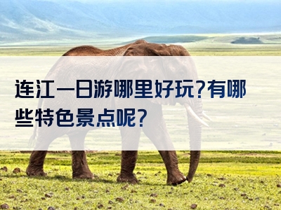 连江一日游哪里好玩？有哪些特色景点呢？