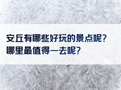 安丘有哪些好玩的景点呢？哪里最值得一去呢？