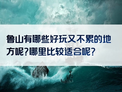 鲁山有哪些好玩又不累的地方呢？哪里比较适合呢？