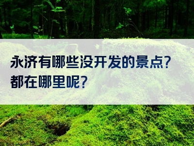 永济有哪些没开发的景点？都在哪里呢？