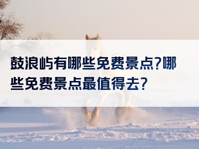 鼓浪屿有哪些免费景点？哪些免费景点最值得去？