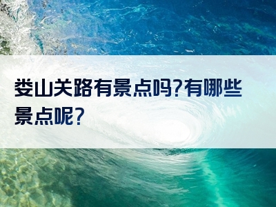 娄山关路有景点吗？有哪些景点呢？