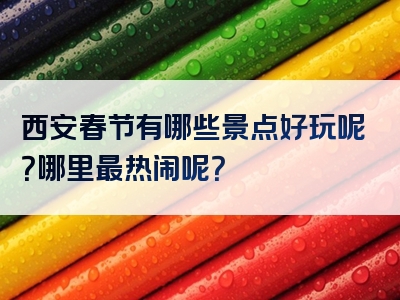 西安春节有哪些景点好玩呢？哪里最热闹呢？