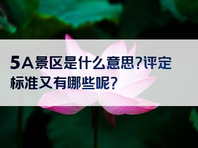 5A景区是什么意思？评定标准又有哪些呢？