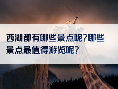 西湖都有哪些景点呢？哪些景点最值得游览呢？