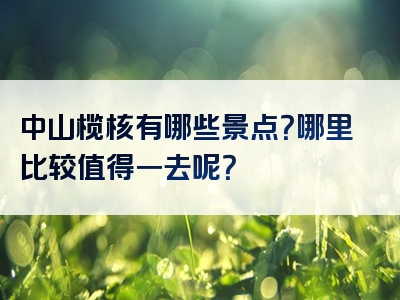 中山榄核有哪些景点？哪里比较值得一去呢？
