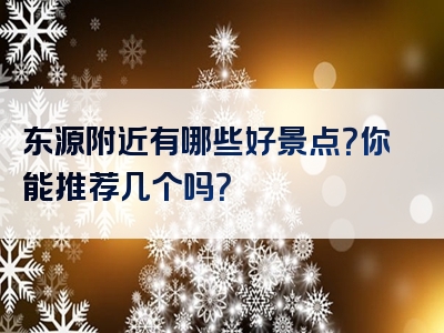 东源附近有哪些好景点？你能推荐几个吗？