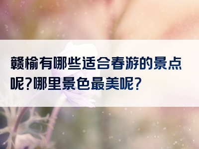 赣榆有哪些适合春游的景点呢？哪里景色最美呢？