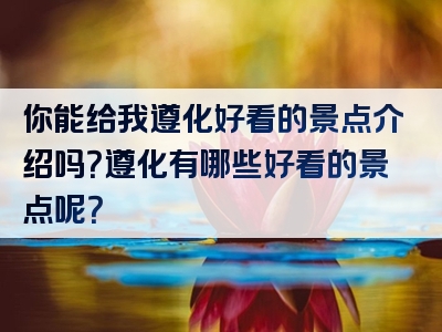 你能给我遵化好看的景点介绍吗？遵化有哪些好看的景点呢？