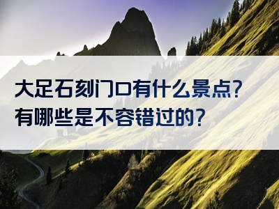 大足石刻门口有什么景点？有哪些是不容错过的？