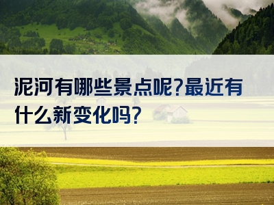 泥河有哪些景点呢？最近有什么新变化吗？