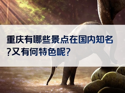 重庆有哪些景点在国内知名？又有何特色呢？