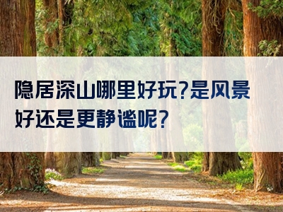 隐居深山哪里好玩？是风景好还是更静谧呢？