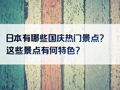 日本有哪些国庆热门景点？这些景点有何特色？