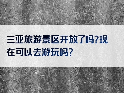 三亚旅游景区开放了吗？现在可以去游玩吗？