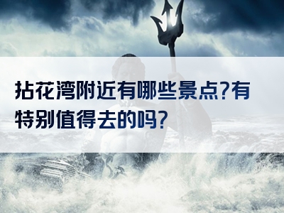 拈花湾附近有哪些景点？有特别值得去的吗？