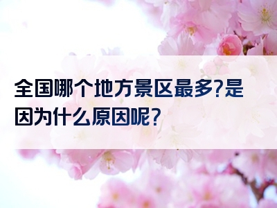 全国哪个地方景区最多？是因为什么原因呢？