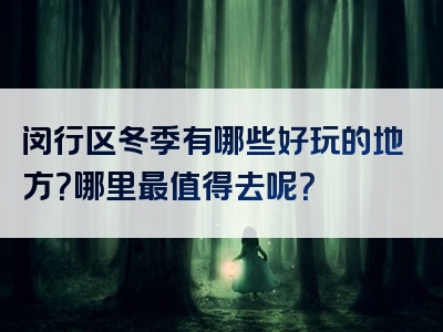 闵行区冬季有哪些好玩的地方？哪里最值得去呢？