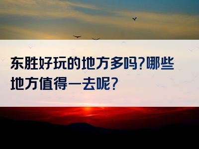 东胜好玩的地方多吗？哪些地方值得一去呢？
