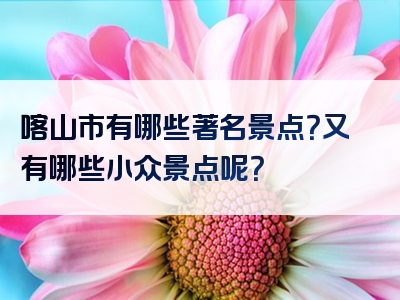 喀山市有哪些著名景点？又有哪些小众景点呢？