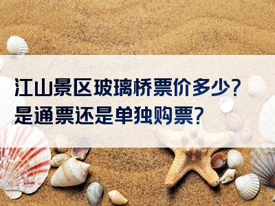 江山景区玻璃桥票价多少？是通票还是单独购票？