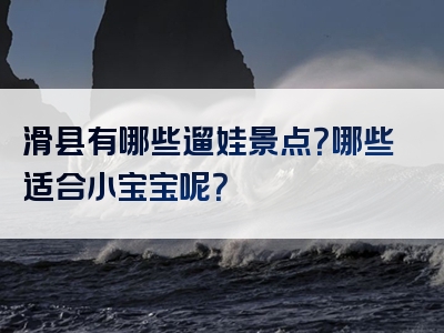 滑县有哪些遛娃景点？哪些适合小宝宝呢？