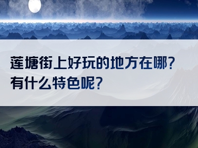 莲塘街上好玩的地方在哪？有什么特色呢？