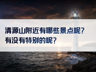 清源山附近有哪些景点呢？有没有特别的呢？