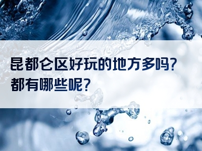 昆都仑区好玩的地方多吗？都有哪些呢？