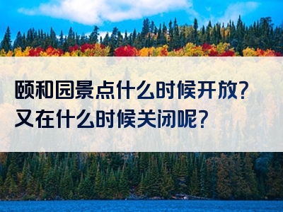颐和园景点什么时候开放？又在什么时候关闭呢？