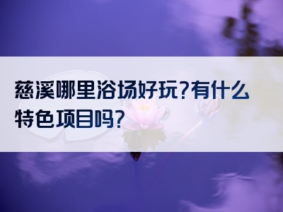慈溪哪里浴场好玩？有什么特色项目吗？