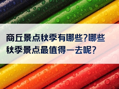 商丘景点秋季有哪些？哪些秋季景点最值得一去呢？
